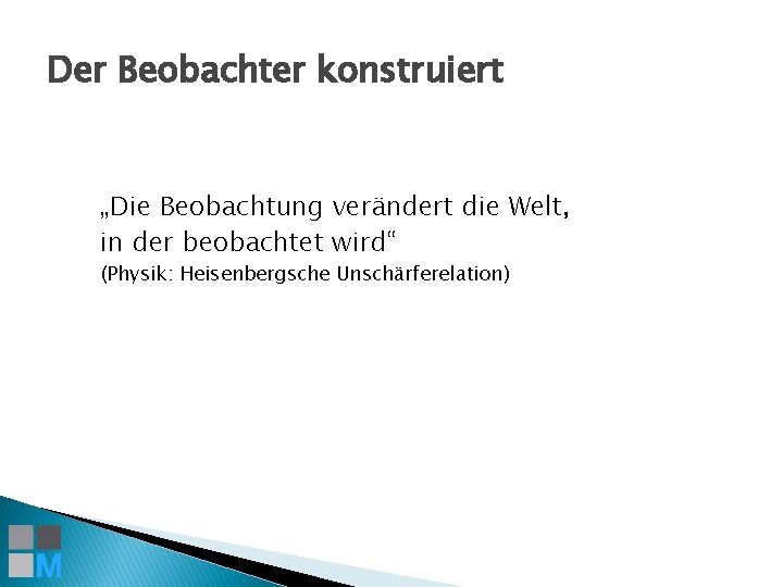 Der Beobachter konstruiert „Die Beobachtung verändert die Welt, in der beobachtet wird“ (Physik: Heisenbergsche