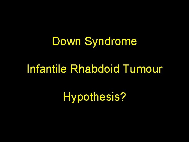 Down Syndrome Infantile Rhabdoid Tumour Hypothesis? 