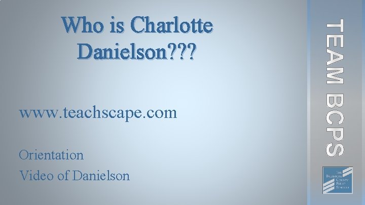Who is Charlotte Danielson? ? ? www. teachscape. com Orientation Video of Danielson 