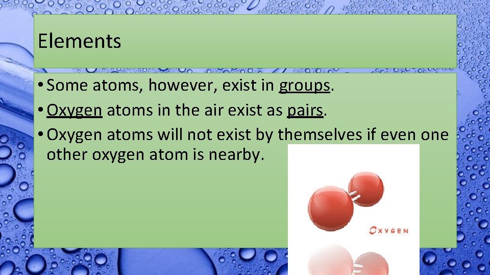 Elements • Some atoms, however, exist in groups. • Oxygen atoms in the air