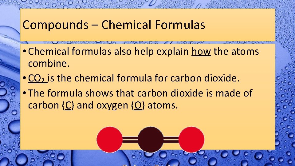 Compounds – Chemical Formulas • Chemical formulas also help explain how the atoms combine.