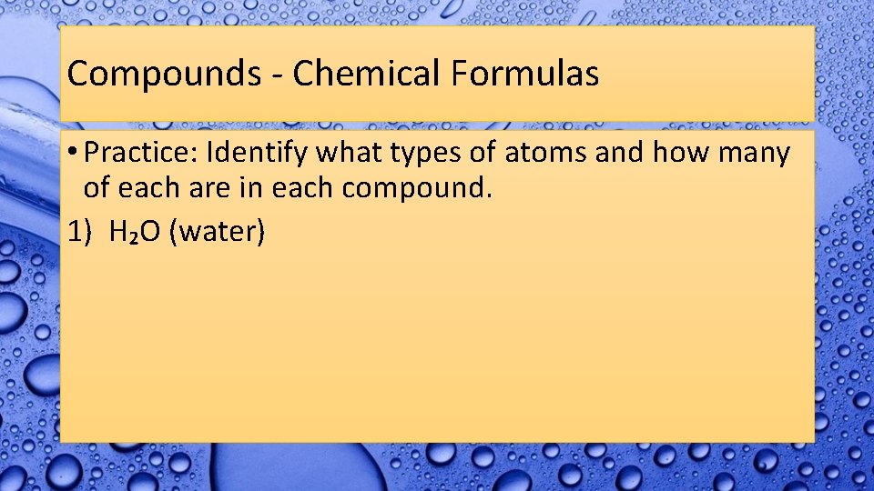 Compounds - Chemical Formulas • Practice: Identify what types of atoms and how many