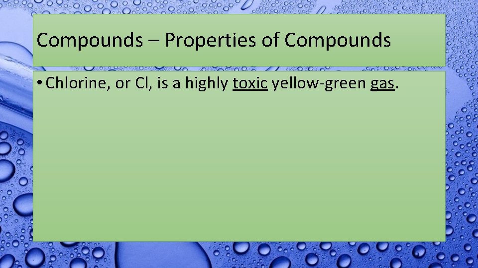 Compounds – Properties of Compounds • Chlorine, or Cl, is a highly toxic yellow-green