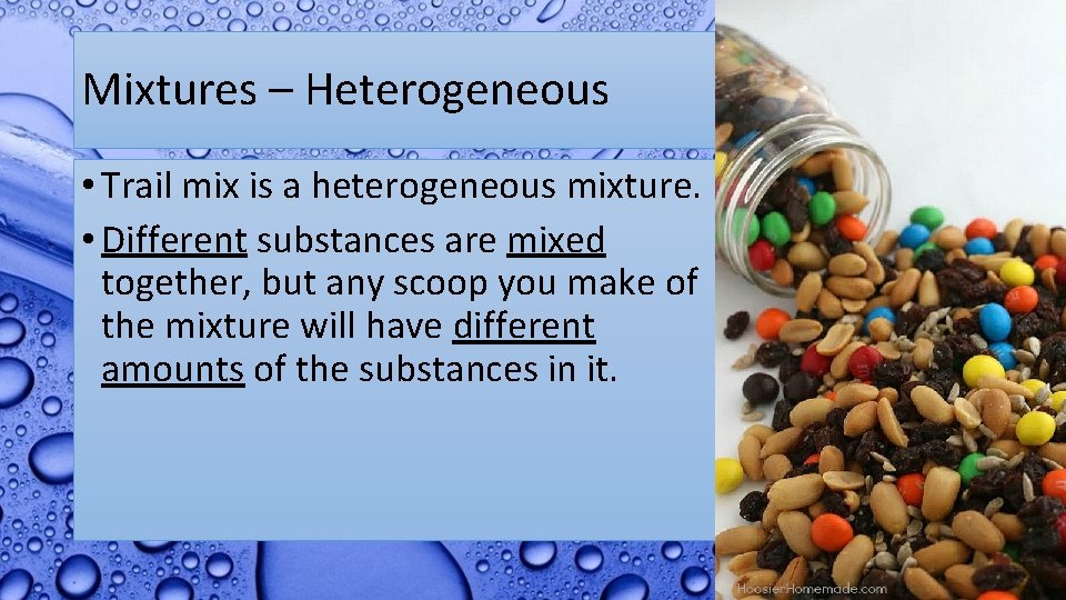 Mixtures – Heterogeneous • Trail mix is a heterogeneous mixture. • Different substances are