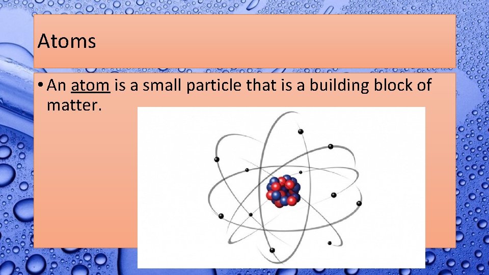 Atoms • An atom is a small particle that is a building block of