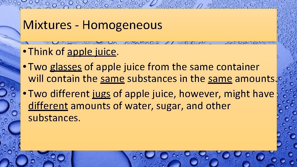Mixtures - Homogeneous • Think of apple juice. • Two glasses of apple juice