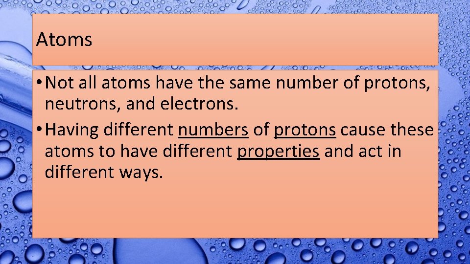 Atoms • Not all atoms have the same number of protons, neutrons, and electrons.