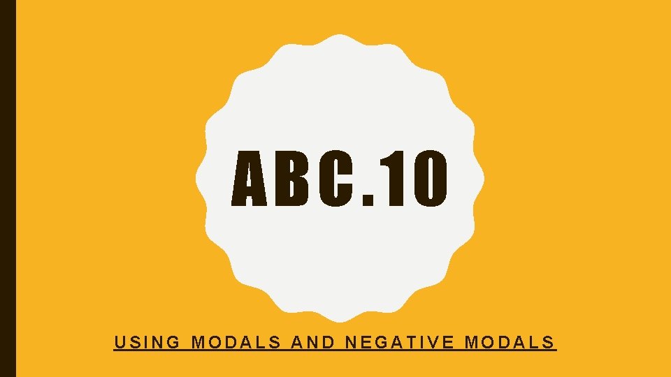 ABC. 10 USING MODALS AND NEGATIVE MODALS 