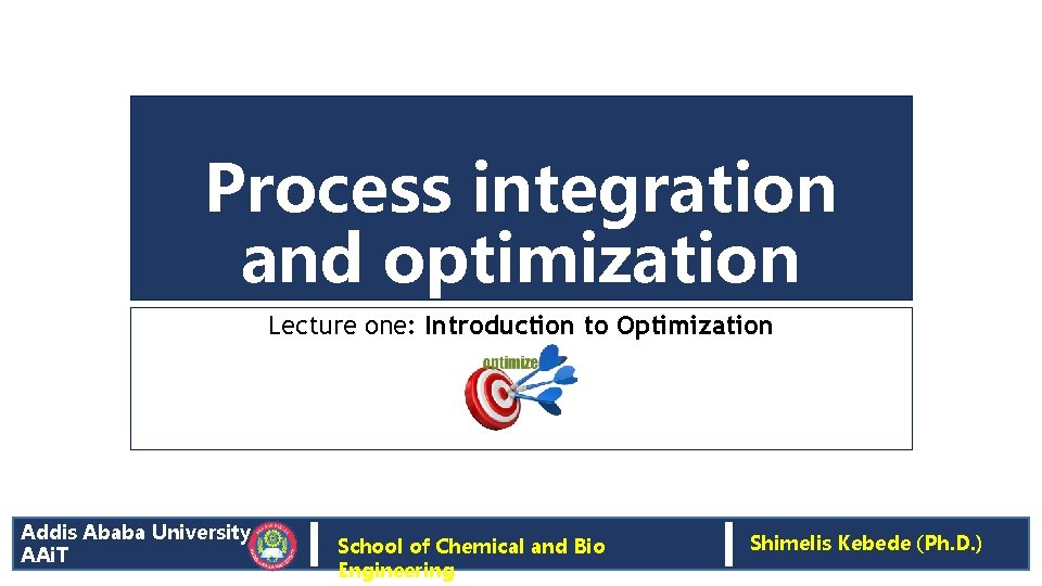 Process integration and optimization Lecture one: Introduction to Optimization Addis Ababa University AAi. T