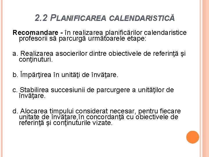 2. 2 PLANIFICAREA CALENDARISTICĂ Recomandare - în realizarea planificărilor calendaristice profesorii să parcurgă următoarele