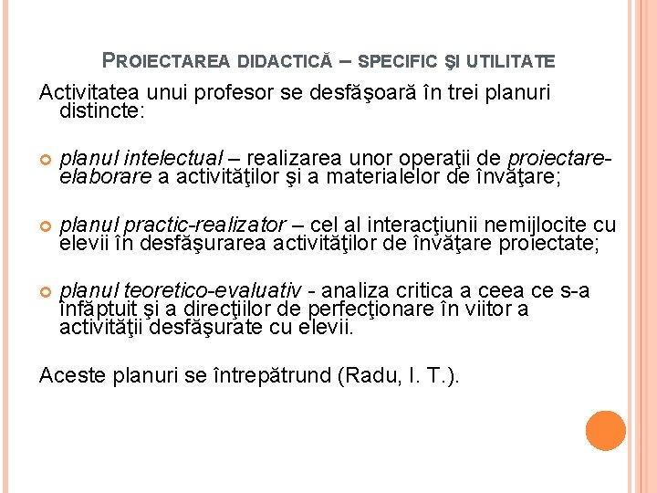 PROIECTAREA DIDACTICĂ – SPECIFIC ŞI UTILITATE Activitatea unui profesor se desfăşoară în trei planuri