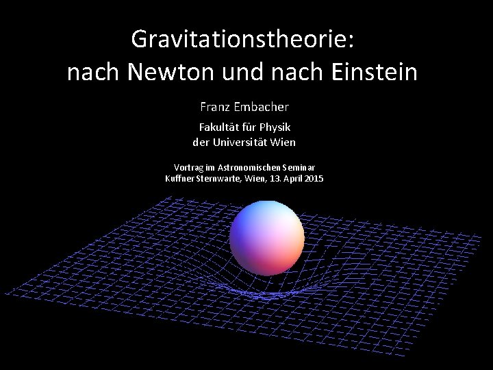 Gravitationstheorie: nach Newton und nach Einstein Franz Embacher Fakultät für Physik der Universität Wien