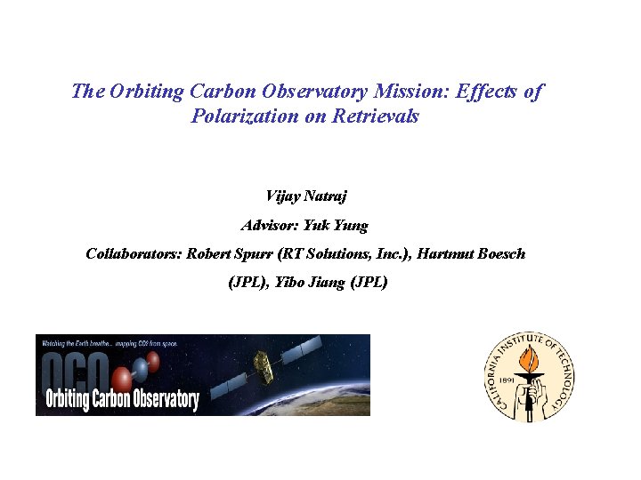 The Orbiting Carbon Observatory Mission: Effects of Polarization on Retrievals Vijay Natraj Advisor: Yuk