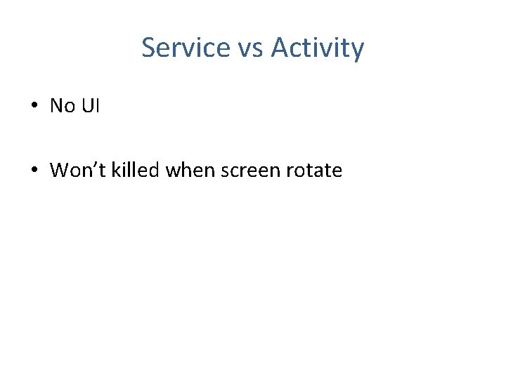 Service vs Activity • No UI • Won’t killed when screen rotate 