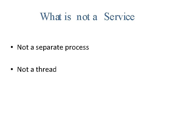 What is not a Service • Not a separate process • Not a thread