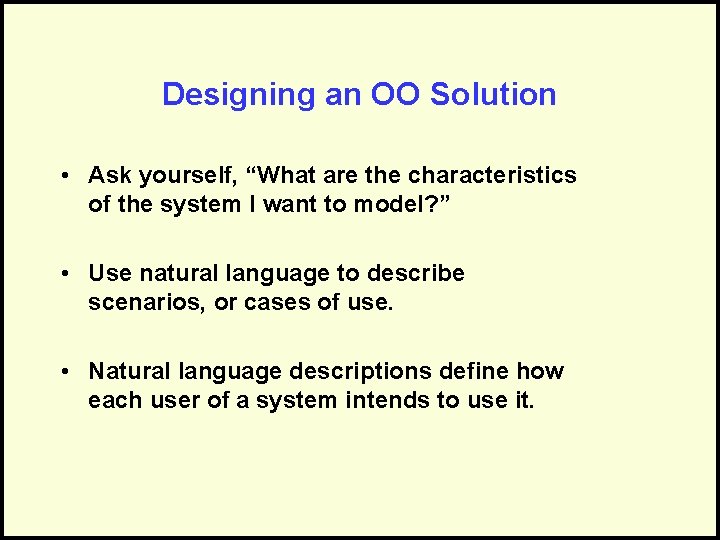 Designing an OO Solution • Ask yourself, “What are the characteristics of the system