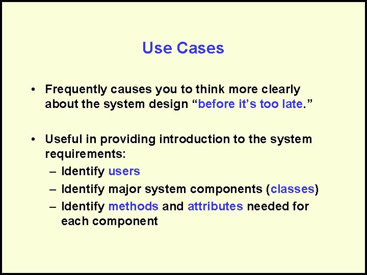 Use Cases • Frequently causes you to think more clearly about the system design