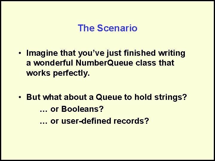 The Scenario • Imagine that you’ve just finished writing a wonderful Number. Queue class