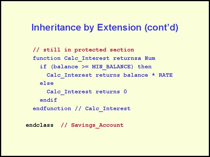 Inheritance by Extension (cont’d) // still in protected section function Calc_Interest returnsa Num if