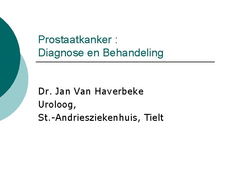 Prostaatkanker : Diagnose en Behandeling Dr. Jan Van Haverbeke Uroloog, St. -Andriesziekenhuis, Tielt 