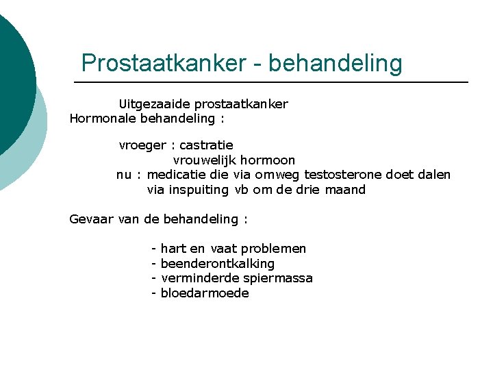 Prostaatkanker - behandeling Uitgezaaide prostaatkanker Hormonale behandeling : vroeger : castratie vrouwelijk hormoon nu