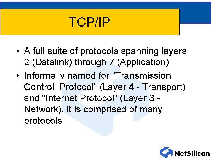 TCP/IP • A full suite of protocols spanning layers 2 (Datalink) through 7 (Application)