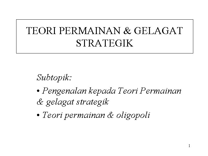 TEORI PERMAINAN & GELAGAT STRATEGIK Subtopik: • Pengenalan kepada Teori Permainan & gelagat strategik