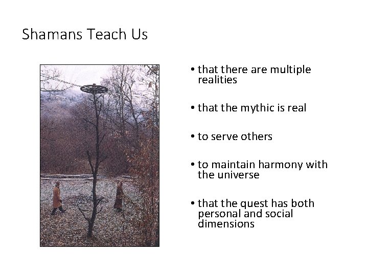 Shamans Teach Us • that there are multiple realities • that the mythic is