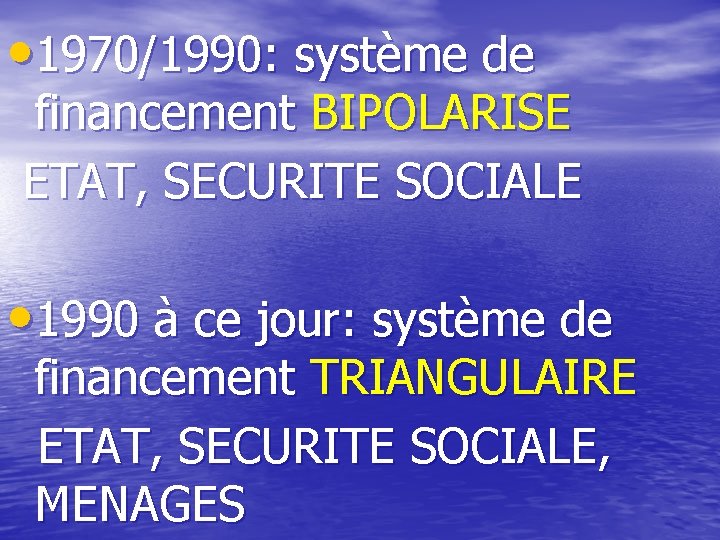  • 1970/1990: système de financement BIPOLARISE ETAT, SECURITE SOCIALE • 1990 à ce