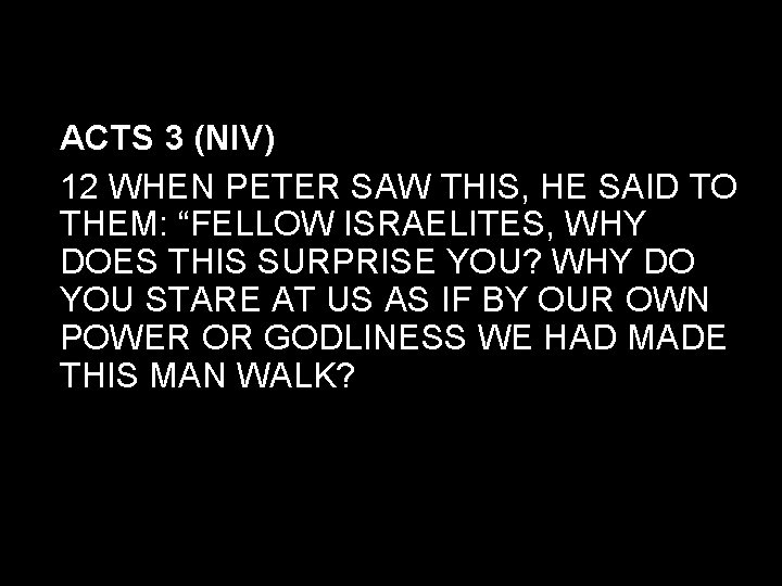 ACTS 3 (NIV) 12 WHEN PETER SAW THIS, HE SAID TO THEM: “FELLOW ISRAELITES,