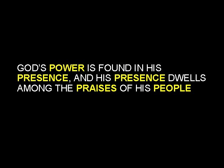 GOD’S POWER IS FOUND IN HIS PRESENCE, AND HIS PRESENCE DWELLS AMONG THE PRAISES