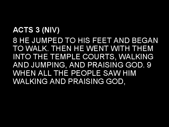 ACTS 3 (NIV) 8 HE JUMPED TO HIS FEET AND BEGAN TO WALK. THEN