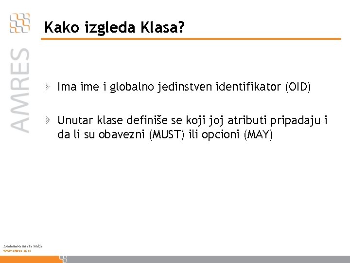 Kako izgleda Klasa? Ima ime i globalno jedinstven identifikator (OID) Unutar klase definiše se