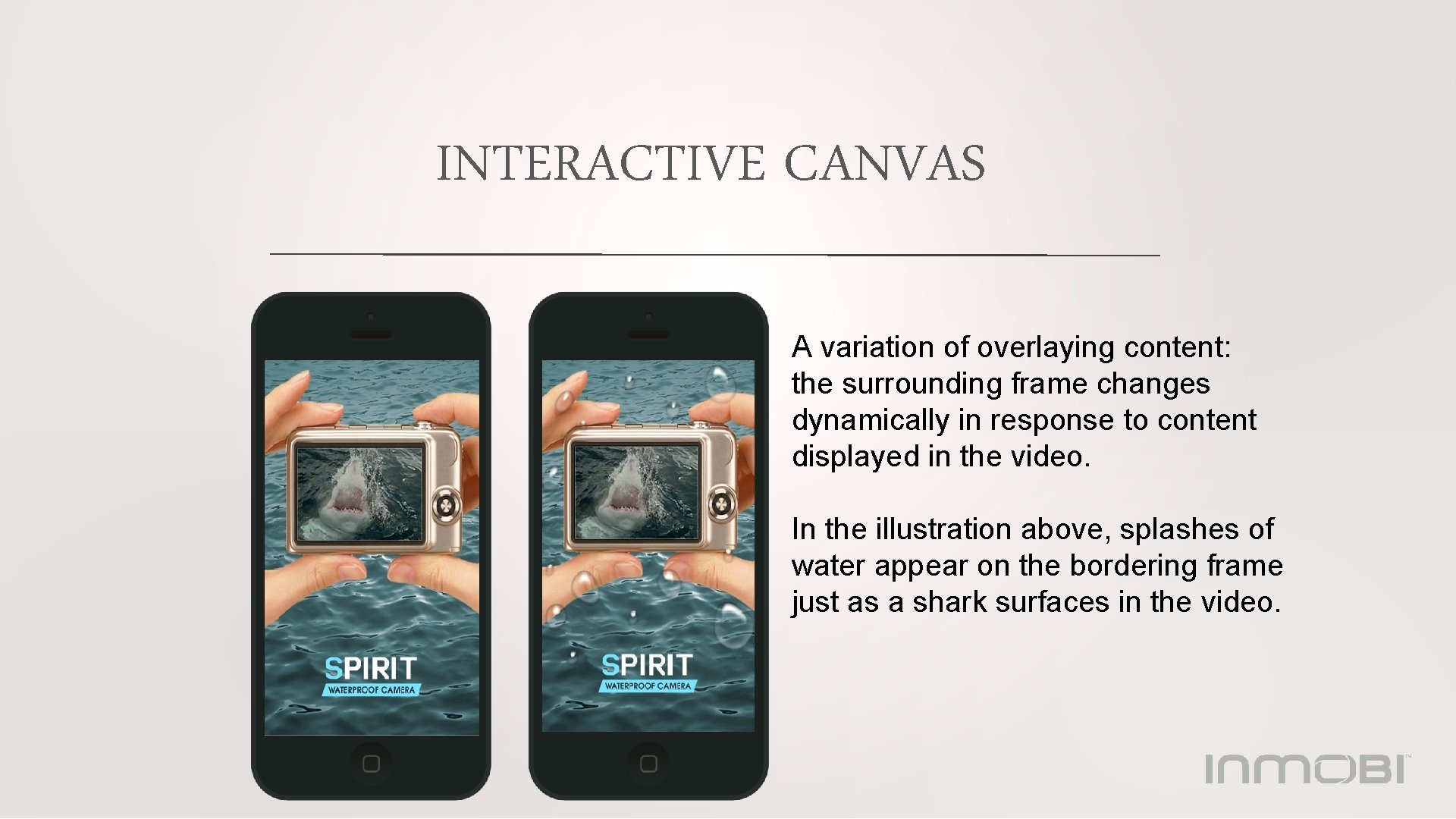 INTERACTIVE CANVAS A variation of overlaying content: the surrounding frame changes dynamically in response