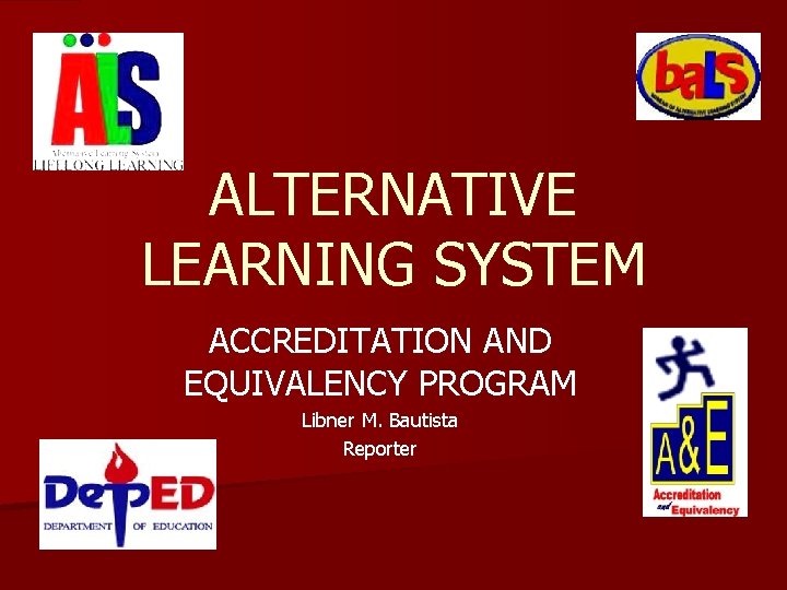 ALTERNATIVE LEARNING SYSTEM ACCREDITATION AND EQUIVALENCY PROGRAM Libner M. Bautista Reporter 