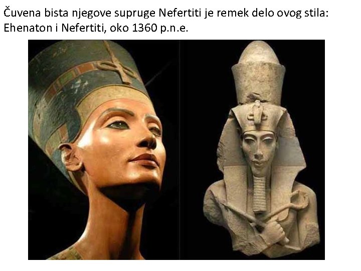 Čuvena bista njegove supruge Nefertiti je remek delo ovog stila: Ehenaton i Nefertiti, oko