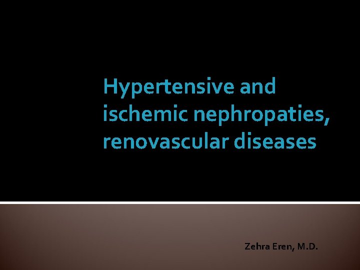 Hypertensive and ischemic nephropaties, renovascular diseases Zehra Eren, M. D. 