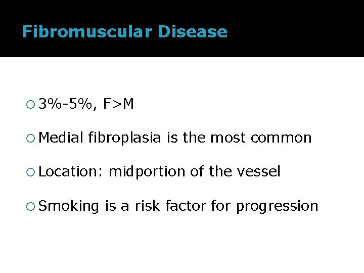 Fibromuscular Disease 3%-5%, Medial F>M fibroplasia is the most common Location: Smoking midportion of