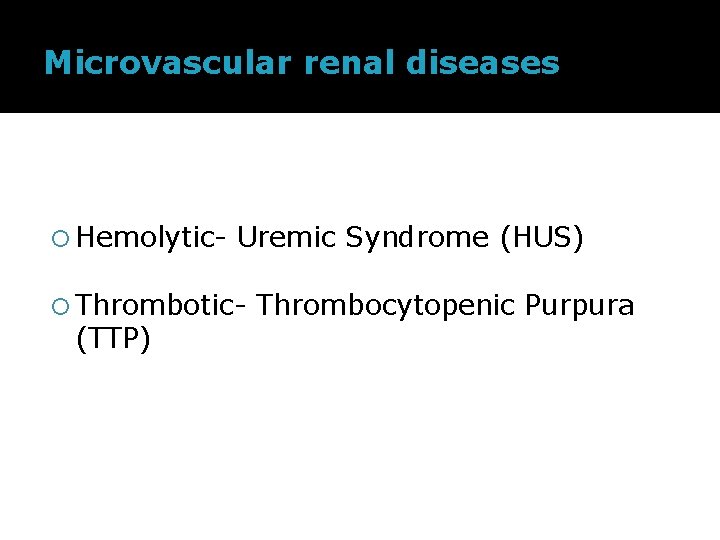 Microvascular renal diseases Hemolytic- Uremic Syndrome (HUS) Thrombotic- (TTP) Thrombocytopenic Purpura 