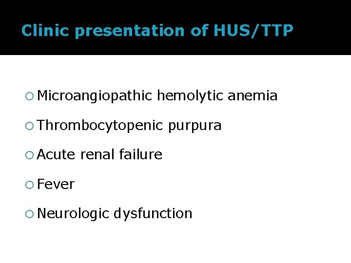 Clinic presentation of HUS/TTP Microangiopathic hemolytic anemia Thrombocytopenic Acute purpura renal failure Fever Neurologic