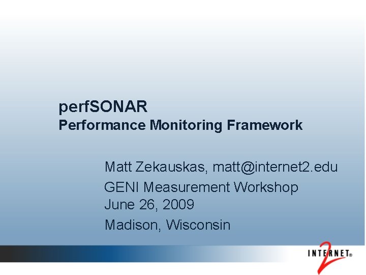 perf. SONAR Performance Monitoring Framework Matt Zekauskas, matt@internet 2. edu GENI Measurement Workshop June