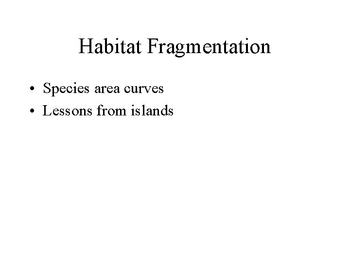 Habitat Fragmentation • Species area curves • Lessons from islands 