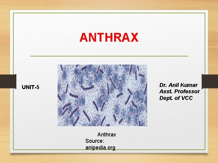 ANTHRAX Dr. Anil Kumar Asst. Professor Dept. of VCC UNIT-5 Anthrax Source: anipedia. org