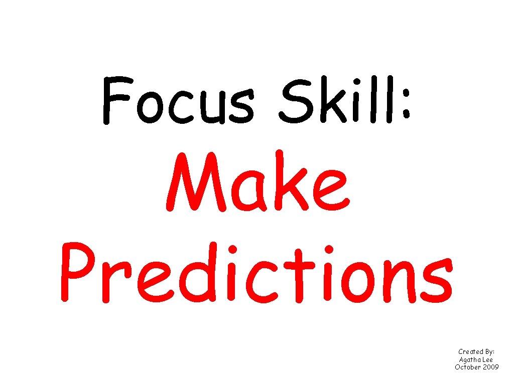 Focus Skill: Make Predictions Created By: Agatha Lee October 2009 