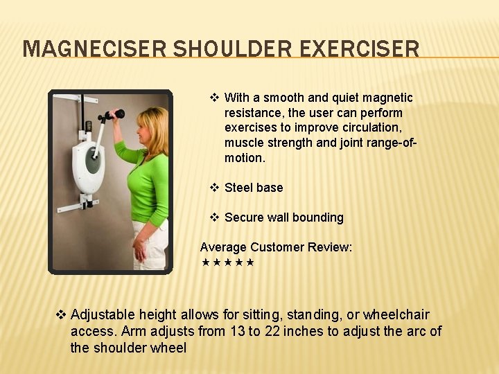 MAGNECISER SHOULDER EXERCISER v With a smooth and quiet magnetic resistance, the user can
