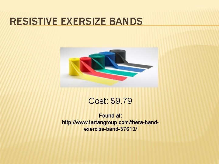 RESISTIVE EXERSIZE BANDS Cost: $9. 79 Found at: http: //www. tartangroup. com/thera-bandexercise-band-37619/ 