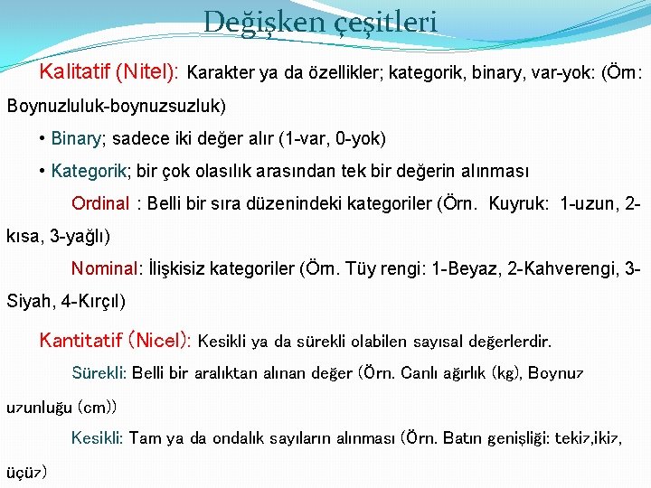 Değişken çeşitleri Kalitatif (Nitel): Karakter ya da özellikler; kategorik, binary, var-yok: (Örn: Boynuzluluk-boynuzsuzluk) •