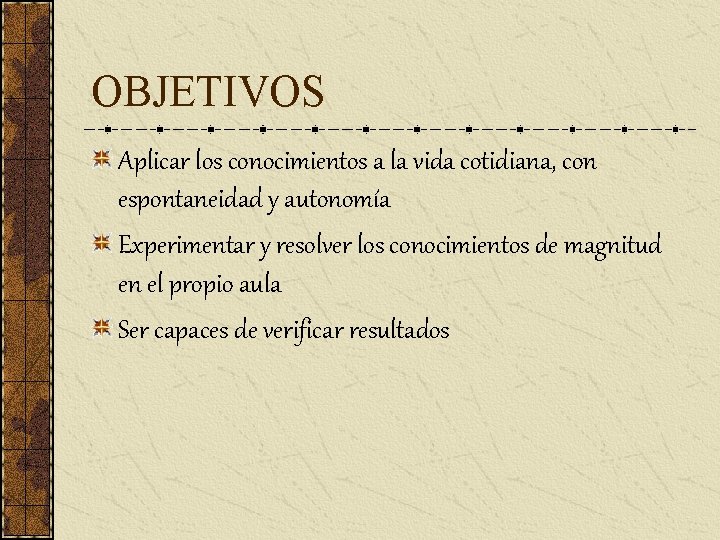 OBJETIVOS Aplicar los conocimientos a la vida cotidiana, con espontaneidad y autonomía Experimentar y