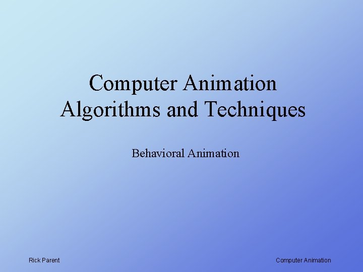 Computer Animation Algorithms and Techniques Behavioral Animation Rick Parent Computer Animation 