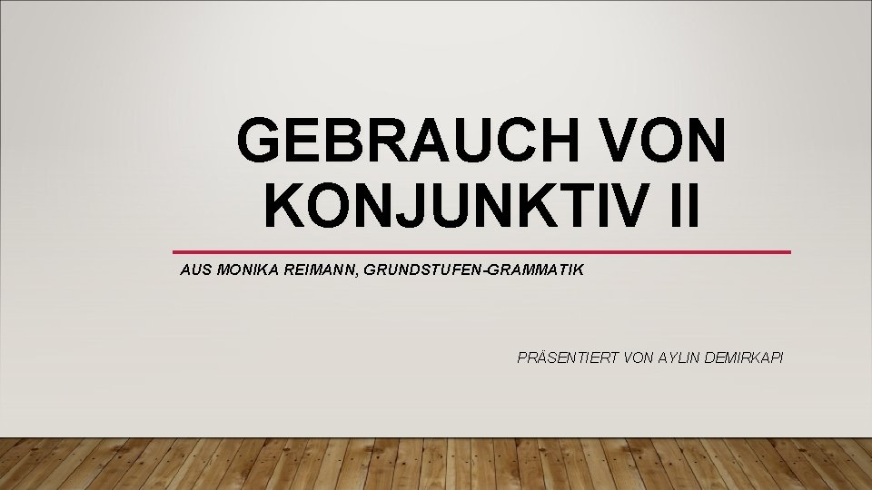 GEBRAUCH VON KONJUNKTIV II AUS MONIKA REIMANN, GRUNDSTUFEN-GRAMMATIK PRÄSENTIERT VON AYLIN DEMIRKAPI 